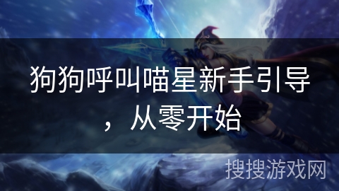 狗狗呼叫喵星新手引导,从零开始 狗狗呼叫喵星新手引导,从零开始