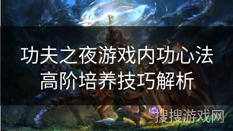 功夫之夜游戏内功心法高阶培养技巧解析 功夫之夜游戏内功心法高阶培养技巧解析