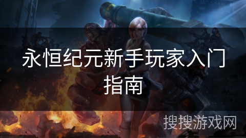 永恒纪元新手玩家入门指南 永恒纪元新手玩家入门指南
