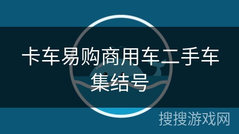 卡车易购商用车二手车集结号 卡车易购商用车二手车集结号