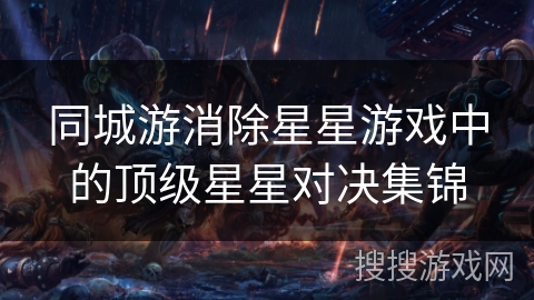 同城游消除星星游戏中的顶级星星对决集锦