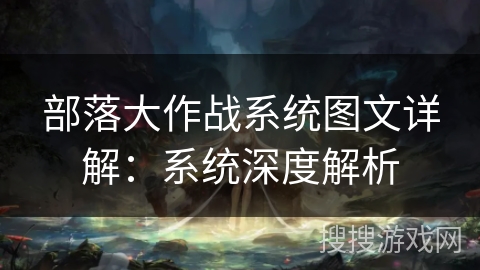 部落大作战系统图文详解:系统深度解析