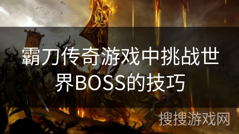 霸刀传奇游戏中挑战世界BOSS的技巧
