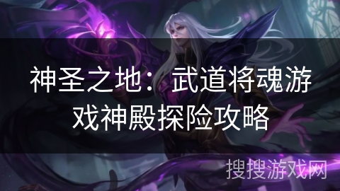 神圣之地:武道将魂游戏神殿探险攻略 神圣之地:武道将魂游戏神殿探险攻略