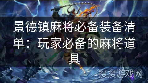 景德镇麻将必备装备清单:玩家必备的麻将道具 景德镇麻将必备装备清单:玩家必备的麻将道具