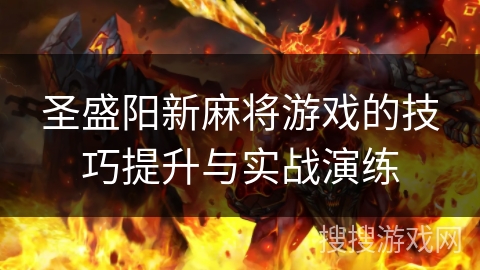 圣盛阳新麻将游戏的技巧提升与实战演练 圣盛阳新麻将游戏的技巧提升与实战演练