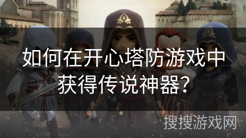如何在开心塔防游戏中获得传说神器？