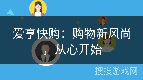 爱享快购:购物新风尚,从心开始 爱享快购:购物新风尚,从心开始