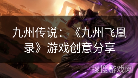 九州传说:《九州飞凰录》游戏创意分享 九州传说:《九州飞凰录》游戏创意分享