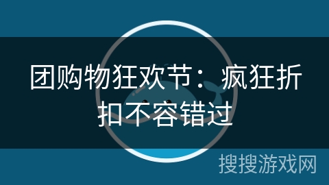 团购物狂欢节:疯狂折扣不容错过 团购物狂欢节:疯狂折扣不容错过