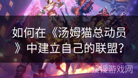 如何在《汤姆猫总动员》中建立自己的联盟? 如何在《汤姆猫总动员》中建立自己的联盟?