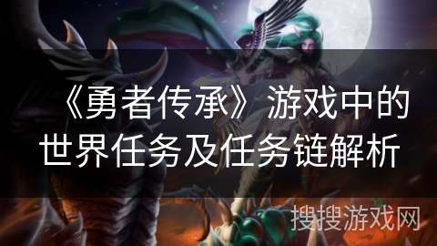 《勇者传承》游戏中的世界任务及任务链解析 《勇者传承》游戏中的世界任务及任务链解析