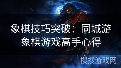 象棋技巧突破:同城游象棋游戏高手心得 象棋技巧突破:同城游象棋游戏高手心得