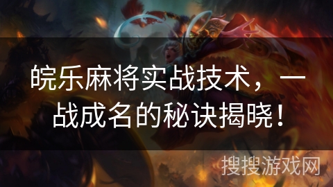 皖乐麻将实战技术,一战成名的秘诀揭晓! 皖乐麻将实战技术,一战成名的秘诀揭晓!