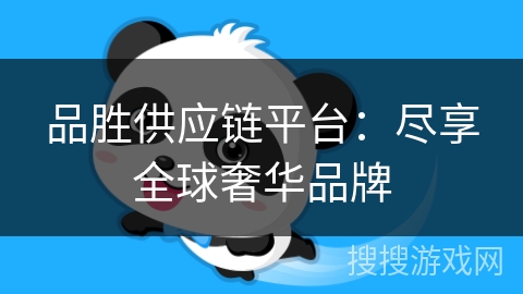 品胜供应链平台:尽享全球奢华品牌 品胜供应链平台:尽享全球奢华品牌