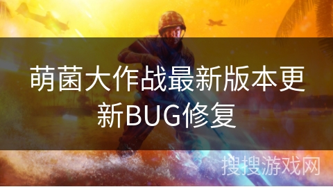 萌菌大作战最新版本更新BUG修复 萌菌大作战最新版本更新BUG修复