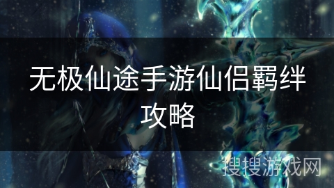 无极仙途手游仙侣羁绊攻略 无极仙途手游仙侣羁绊攻略