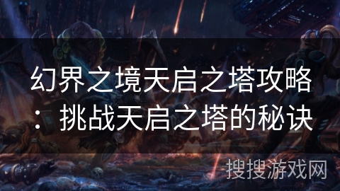 幻界之境天启之塔攻略:挑战天启之塔的秘诀 幻界之境天启之塔攻略:挑战天启之塔的秘诀