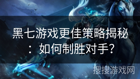 黑七游戏更佳策略揭秘:如何制胜对手? 黑七游戏更佳策略揭秘:如何制胜对手?