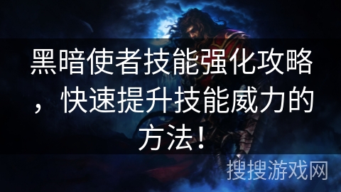 黑暗使者技能强化攻略,快速提升技能威力的方法! 黑暗使者技能强化攻略,快速提升技能威力的方法!