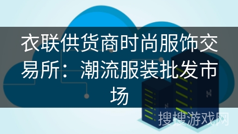 衣联供货商时尚服饰交易所:潮流服装批发市场 衣联供货商时尚服饰交易所:潮流服装批发市场