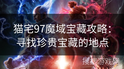 猫宅97魔域宝藏攻略:寻找珍贵宝藏的地点 猫宅97魔域宝藏攻略:寻找珍贵宝藏的地点