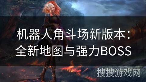 机器人角斗场新版本:全新地图与强力BOSS 机器人角斗场新版本:全新地图与强力BOSS