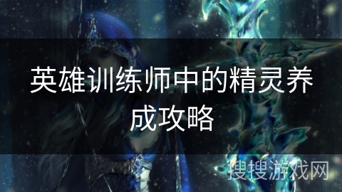 英雄训练师中的精灵养成攻略 英雄训练师中的精灵养成攻略