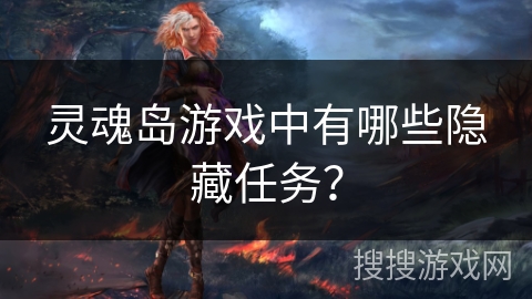 灵魂岛游戏中有哪些隐藏任务? 灵魂岛游戏中有哪些隐藏任务?