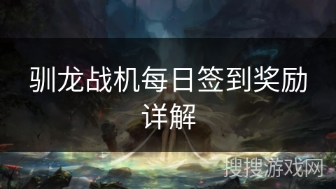 驯龙战机每日签到奖励详解 驯龙战机每日签到奖励详解