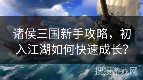 诸侯三国新手攻略,初入江湖如何快速成长? 诸侯三国新手攻略,初入江湖如何快速成长?