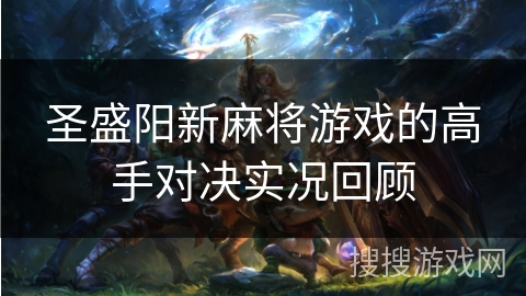 圣盛阳新麻将游戏的高手对决实况回顾