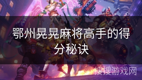 鄂州晃晃麻将高手的得分秘诀