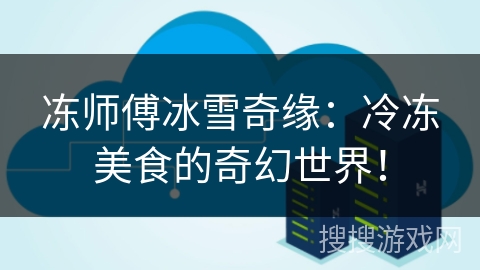 冻师傅冰雪奇缘：冷冻美食的奇幻世界！
