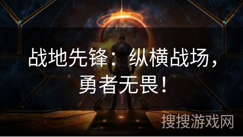 战地先锋：纵横战场，勇者无畏！