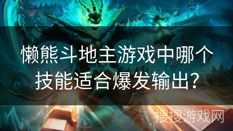 懒熊斗地主游戏中哪个技能适合爆发输出？