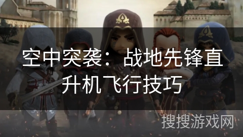 空中突袭：战地先锋直升机飞行技巧