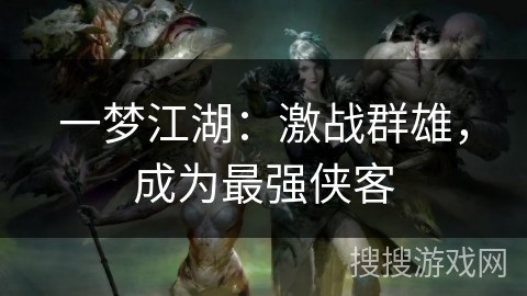 一梦江湖:激战群雄,成为最强侠客 一梦江湖:激战群雄,成为最强侠客