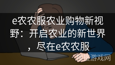 e农农服农业购物新视野:开启农业的新世界,尽在e农农服 e农农服农业购物新视野:开启农业的新世界,尽在e农农服