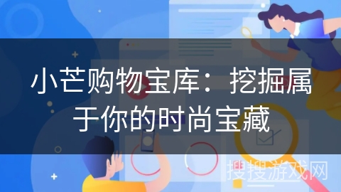 小芒购物宝库:挖掘属于你的时尚宝藏 小芒购物宝库:挖掘属于你的时尚宝藏