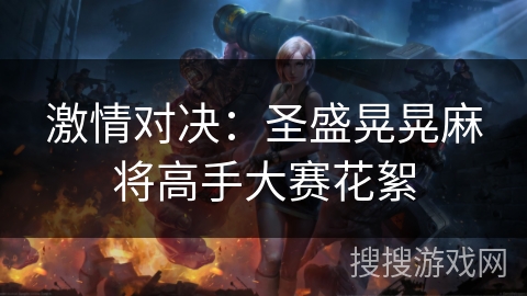 激情对决:圣盛晃晃麻将高手大赛花絮 激情对决:圣盛晃晃麻将高手大赛花絮