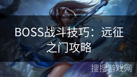 BOSS战斗技巧:远征之门攻略 BOSS战斗技巧:远征之门攻略