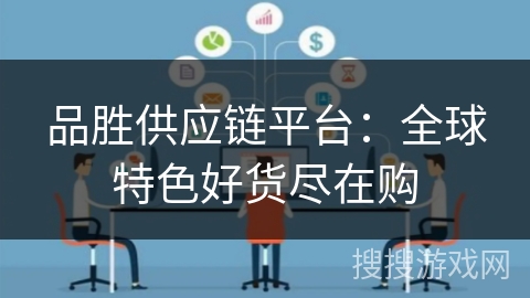 品胜供应链平台:全球特色好货尽在购 品胜供应链平台:全球特色好货尽在购