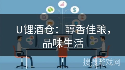 U锂酒仓:醇香佳酿,品味生活 U锂酒仓:醇香佳酿,品味生活