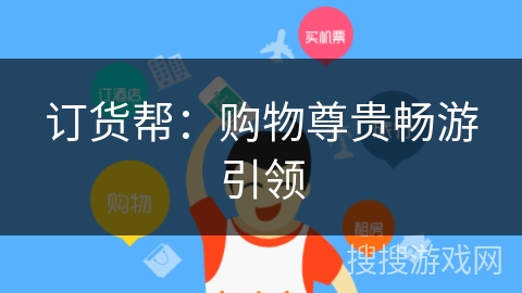 订货帮:购物尊贵畅游引领 订货帮:购物尊贵畅游引领