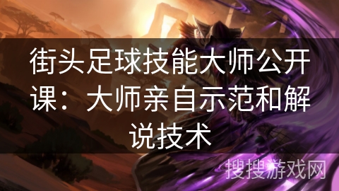 街头足球技能大师公开课:大师亲自示范和解说技术 街头足球技能大师公开课:大师亲自示范和解说技术