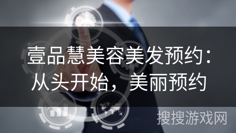 壹品慧美容美发预约:从头开始,美丽预约 壹品慧美容美发预约:从头开始,美丽预约