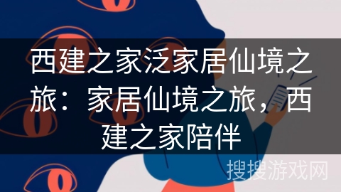 西建之家泛家居仙境之旅:家居仙境之旅,西建之家陪伴 西建之家泛家居仙境之旅:家居仙境之旅,西建之家陪伴