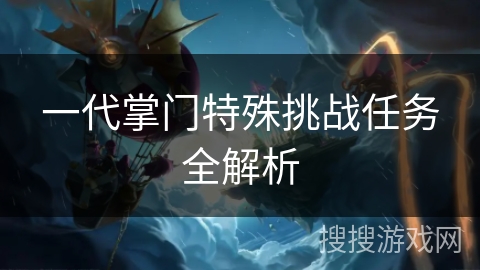一代掌门特殊挑战任务全解析 一代掌门特殊挑战任务全解析