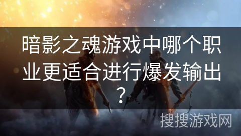 暗影之魂游戏中哪个职业更适合进行爆发输出？
